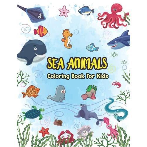 Sea Animals Coloring Book For Kids: Under Sea Animals Coloring Book For Kids Crab Sea Horse Glow Fish Turtle Prawns Star Fish Dolphine Squid Pemguin Sea Urchin Snail