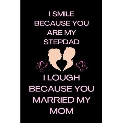I Smile Because You Are My Stepdad-I Lough Because You Married My Mom: Journal, Stepdad Funny Birthday Present, Gag Gift For Stepfather From Stepson ... Pages Notebook (Bonus Dad Father's Day Gift)