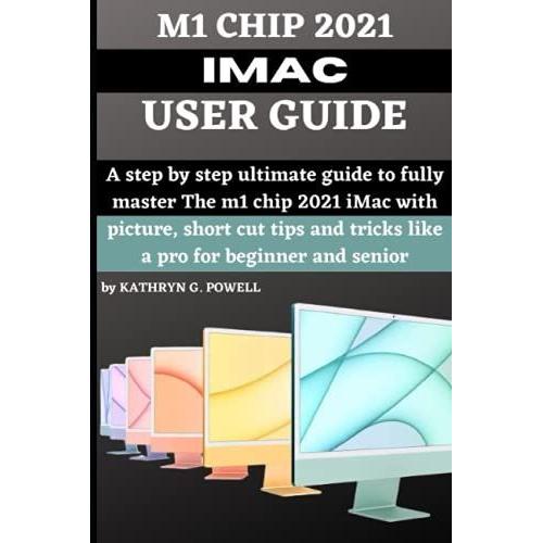 M1 Chip 2021 Imac User Guide: A Step By Step Ultimate Guide To Fully Master The M1 Chip 2021 Imac With Picture, Short Cut Tips And Tricks Like A Pro For Beginner And Senior.