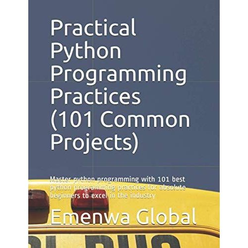 Practical Python Programming Practices (101 Common Projects): Master Python Programming With 101 Best Python Programming Practices For Absolute Beginn