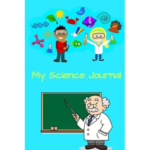 My Science Journal: School Experiments Notebook To Record All Your Science Projects Like Your Science Fair Project, Timetable And Reading List. Brainstorming Notes For Students, Parents And Teachers.