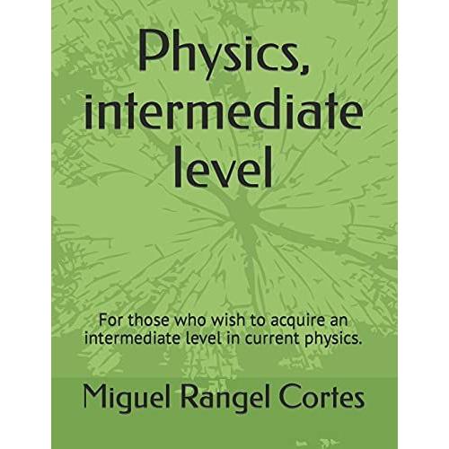 Physics, Intermediate Level: For Those Who Wish To Acquire An Intermediate Level In Current Physics.