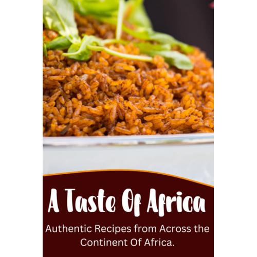 A Taste Of Africa: Authentic Recipes From Across The Continent Of Africa