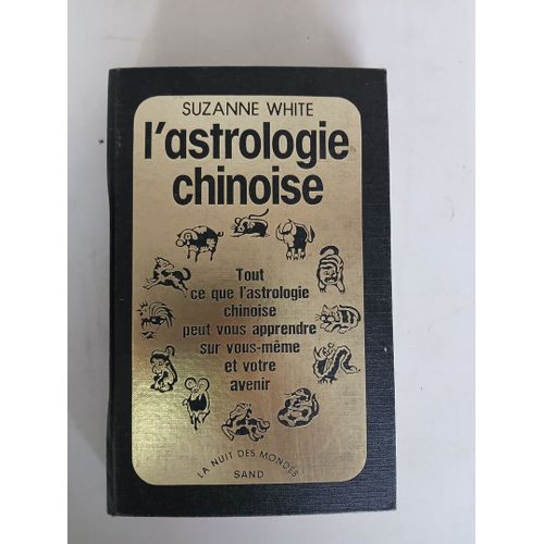 L'astrologie Chinoise. Tout Ce Que L'astrologie Chinoise Peut Vous Apprendre Sur Vous-Meme Et Votre Avenir. Par Suzanne White