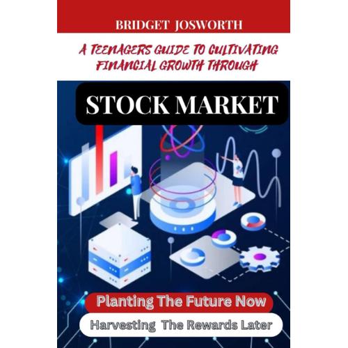 Planting The Future Now, Harvesting The Rewards Later :-: A Teenager's Guide To Cultivating Financial Growth Through Stock Market Investments