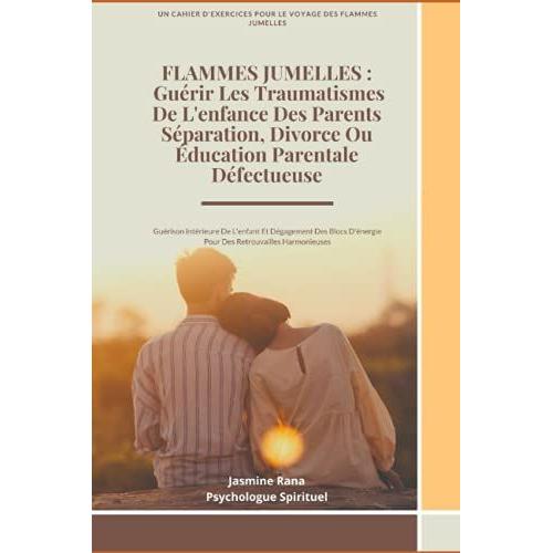 Flammes Jumelles : Guérir Les Traumatismes De L'enfance Des Parents Séparation, Divorce Ou Éducation Parentale Défectueuse: Guérison Intérieure De ... D'énergie Pour Des Retrouvailles Harmonieuses