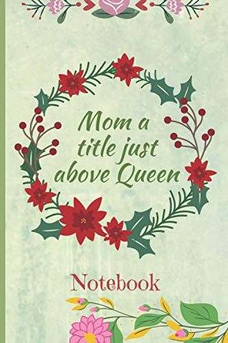 Mom A Title Just Above Queen: Custom Journal Notebook With Floral Cover Design. Mother Day Gift For Women, Moms, Grandmas, Mothers-In-Law, Sisters, Aunts.