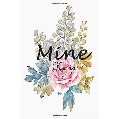 He Is Mine: Perfect Gift Notebook To Your Best Man |120 Lined Pages Blank Lovely Notebook To Write In (Flower Style) | Inspirational Notebook For Your ... Boyfriend Or Any Perfect Man You Know