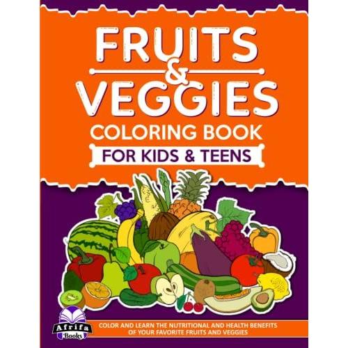 Fruits And Veggies Coloring Book For Kids And Teens: With Nutritional And Health Benefits (Color And Learn)