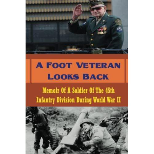 A Foot Veteran Looks Back: Memoir Of A Soldier Of The 45th Infantry Division During World War Ii