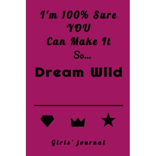 Journal: I'm 100% Sure You Can Make It. So... Dream Wild, Girls' Journal: Journal For Girls