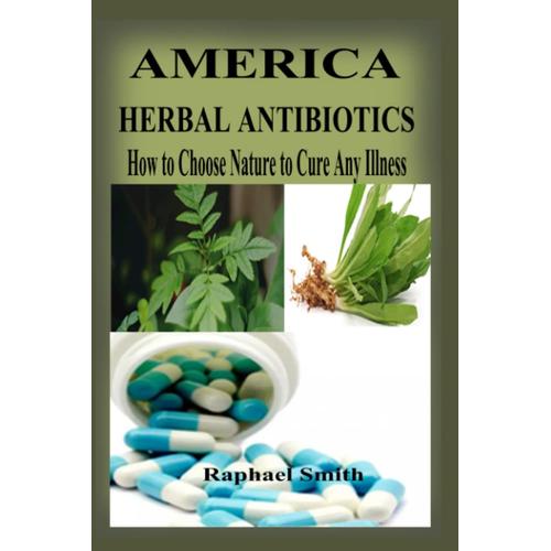 America Herbal Antibiotics: How To Choose Nature To Cure Any Illness