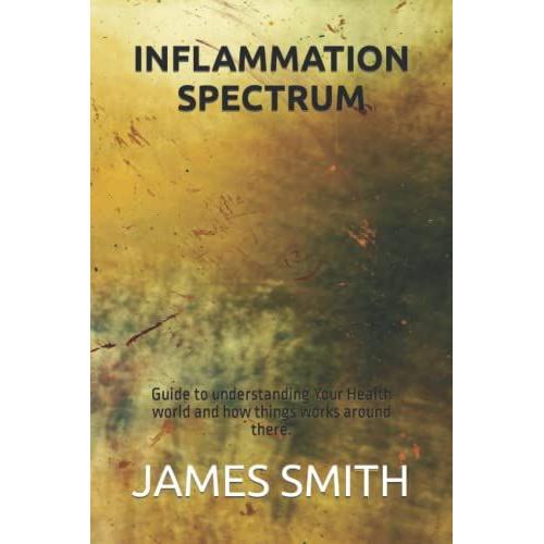 Inflammation Spectrum: Guide To Understanding Your Health World And How Things Works Around There.