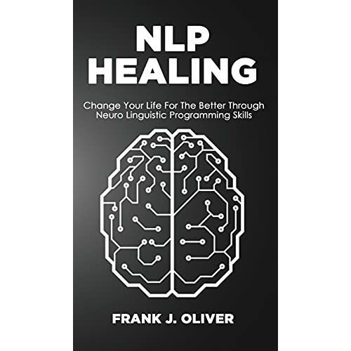 Nlp Healing: Change Your Life For The Better Through Neuro Linguistic Programming Skills