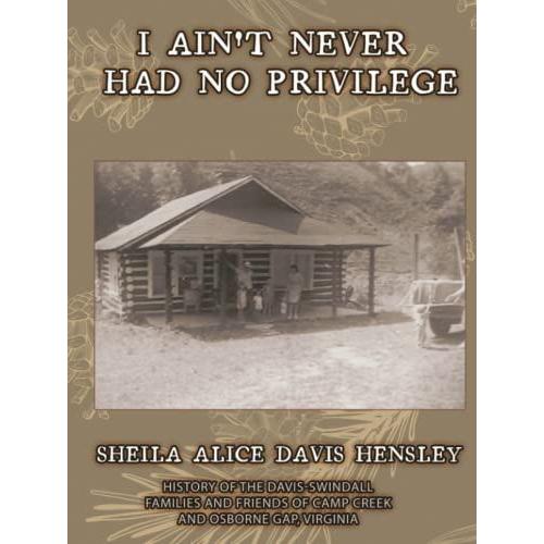 I Ain't Never Had No Privilege: History Of The Davis-Swindall Families And Friends Of Camp Creek And Osborn Gap, Virginia