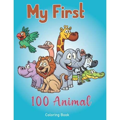 My First 100 Animal Coloring Book: My First Big Book Of Easy Educational Coloring Pages Of Animal For Boys & Girls, Little Kids, Preschool And Kindergarten