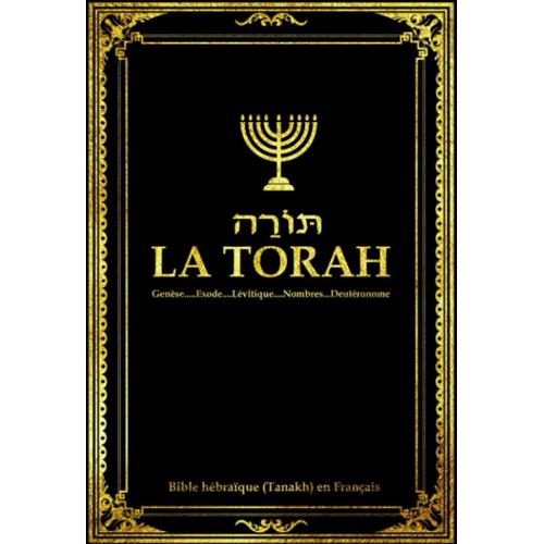 La Torah En Fran?Ais Compos?E De Cinq Livres De L'ancien Testament Ou Sainte Bible H?Bra?Que (Tanakh):: La Torah Selon La Tradition Dict?E ? La Gen?Se ... Le L?Vitique , Les Nombres Et Le Deut?Ronome