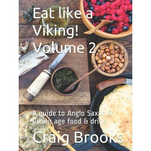 Eat Like A Viking! Volume 2: A Guide To Anglo Saxon & Viking Age Food & Drink