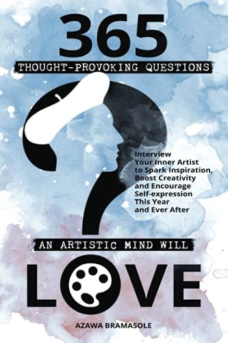 365 Thought-Provoking Questions An Artistic Mind Will Love: Interview Your Inner Artist To Spark Inspiration, Boost Creativity And Encourage Self-Expression This Year And Ever After