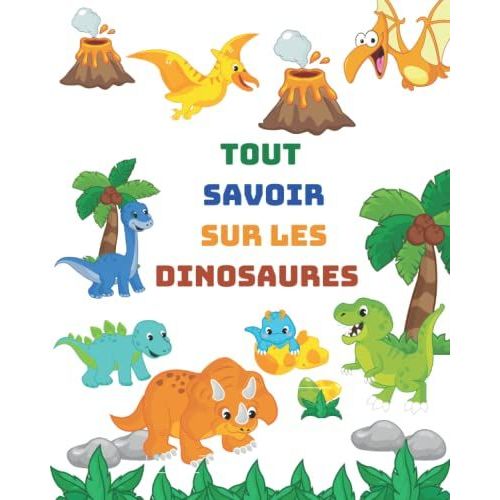 Tout Savoir Sur Les Dinosaures: La Petite Encyclopédie Des Dinosaures Pour Enfants L Le Livre Extraordinaire Des Dinosaures Pour Garçons Et Filles L Une Belle Histoire De Dinosaures Pour Enfants