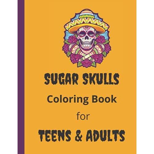 Sugar Skulls Coloring Book For Teens & Adults: Halloween And Day Of The Dead Holiday Fun