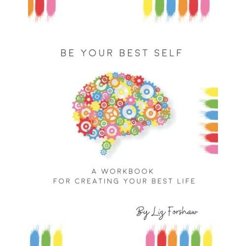 Be Your Best Self Workbook: This Is Where You Are Inspired, Motivated And Encouraged To Create The Best Version Of Yourself Through Self Awareness.