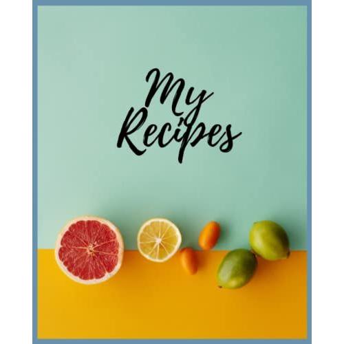 My Recipes : Blank Recipe Book To Write In Your Own Recipes; Recipe Notebook; Personal Blank Recipe Notebook.: Family Cookbook Recipe Journal.