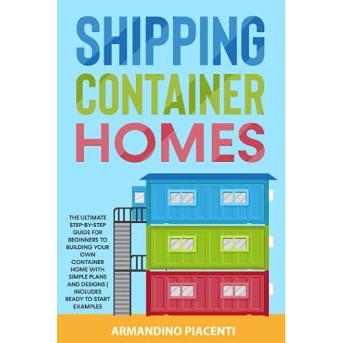 Shipping Container Homes: The Ultimate Step-By-Step Guide For Beginners To Building Your Own Container Home