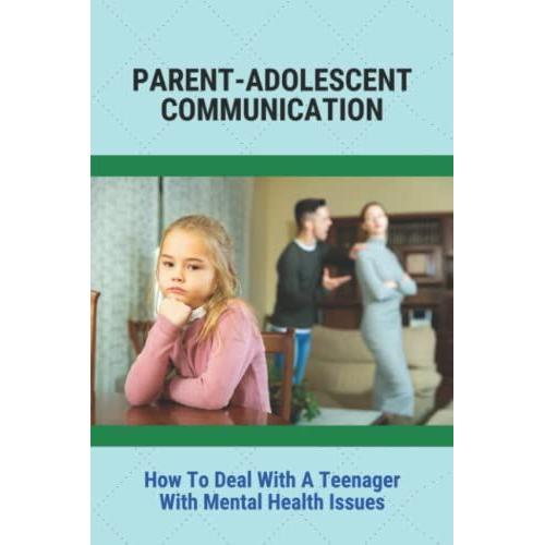 Parent-Adolescent Communication: How To Deal With A Teenager With Mental Health Issues