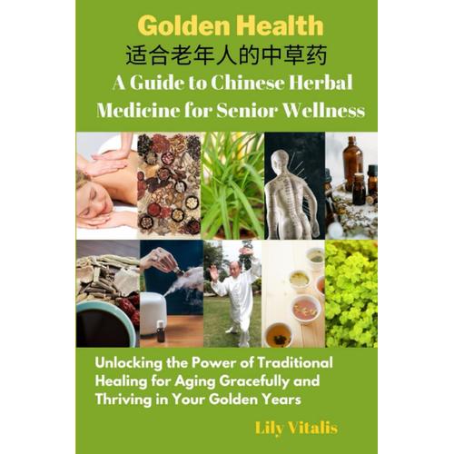 Golden Health: A Guide To Chinese Herbal Medicine For Senior Wellness: Unlocking The Power Of Traditional Healing For Aging Gracefully And Thriving In ... Years (Health And Wellness For Seniors)