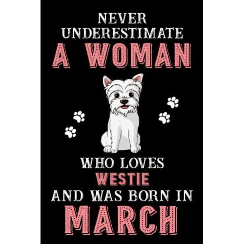 Never Underestimate A Woman Who Loves Westie And Was Born In March: Perfect Westie Notebook For Women, Loves Dog College Ruled Journals, Birthday/Christmas Notebook For Womens