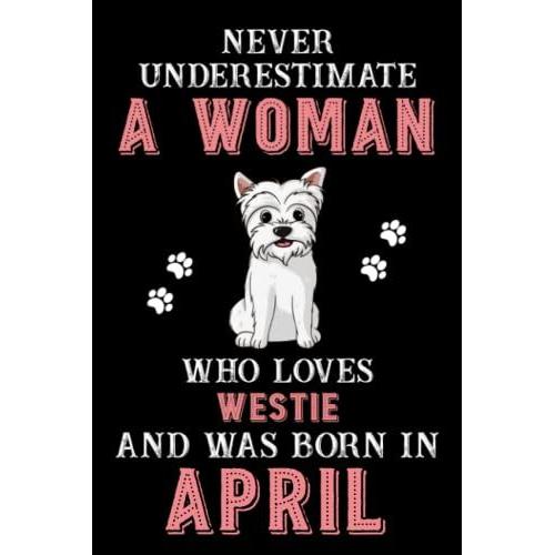 Never Underestimate A Woman Who Loves Westie And Was Born In April: Perfect Westie Notebook For Women, Loves Dog College Ruled Journals, Birthday/Christmas Notebook For Womens