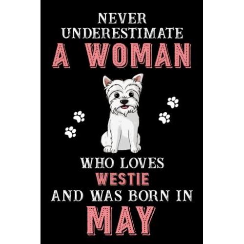 Never Underestimate A Woman Who Loves Westie And Was Born In May: Perfect Westie Notebook For Women, Loves Dog College Ruled Journals, Birthday/Christmas Notebook For Womens