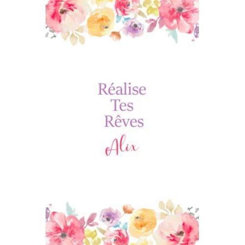 Réalise Tes Rêves Alix: Journal Intime Personnalisé Avec Prénom, Carnet De Notes, Joli Cadeau Pour Une Fille, Idée Cadeau Original 120 Pages 12.5x20.5cm