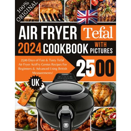 Tefal Air Fryer Cookbook 2024 Uk With Pictures: 2500 Days Of Fast & Tasty Tefal Actifry Genius Air Fryer Recipes For Beginners & Advanced Using British Measurements!