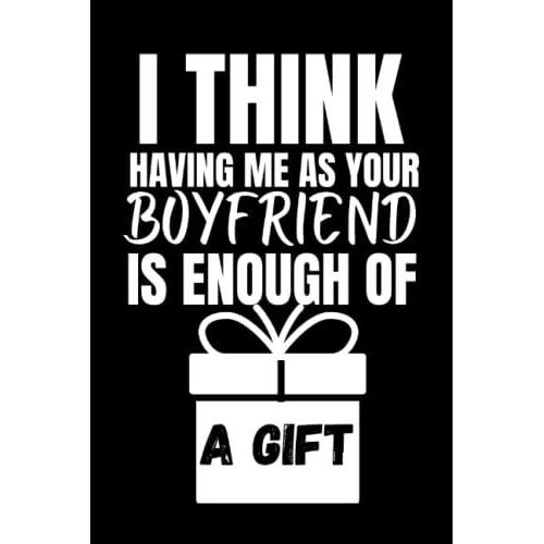 Valentine's Day Gifts For Her: I Think Having Me As Your Boyfriend Is Enough Of A Gift: Funny Hilarious Notebook Gift For Girlfriend, Wife And ... -100 Pages With Matte Finish Journal 2022