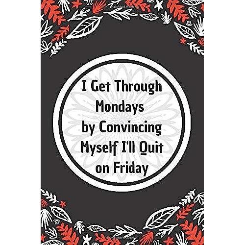 I Get Through Mondays By Convincing Myself I'll Quit On Friday: 6*9 Blank Lined Notebook With Contact Infos 100 Pages. Funny Gift For Women And ... Hardcover/ Daily Journal/ Diary Calender