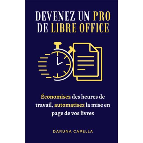 Devenez Un Pro De Libre Office: Économisez Des Heures De Travail, Automatisez La Mise En Page De Vos Livres