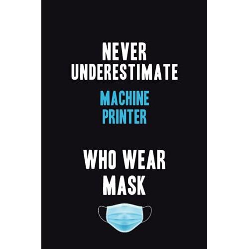 Never Underestimate Machine Printer Who Wear Mask: Motivational : 6x9 Unlined 120 Pages Notebook Writing Journal