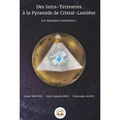 Les Mystiques Cartésiens - Tome 1, Des Intra-Terrestres À La Pyramide De Cristal-Lumière