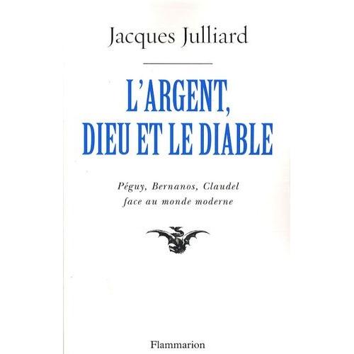 L'argent, Dieu Et Le Diable - Face Au Monde Moderne Avec Péguy, Bernanos, Claudel