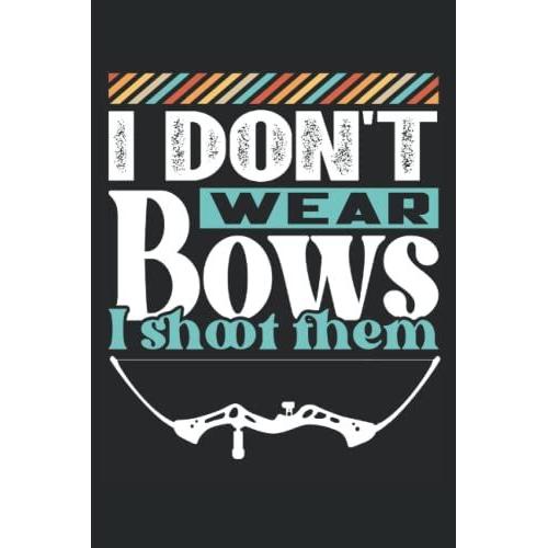 I Don't Waer Bows I Shoot Them: Archery Notebook