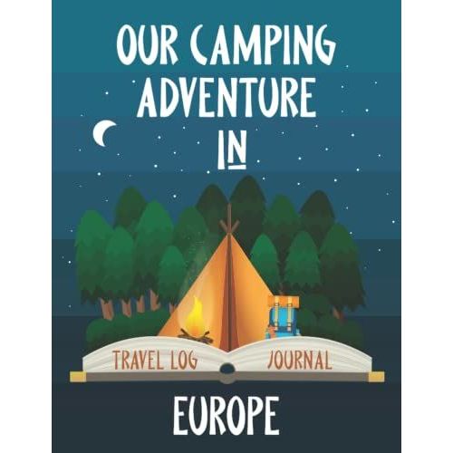 Our Camping Adventure In Europe - Travel Log And Journal: Plan And Record Your Adventures Hiking, Road Trip, Or Glamping With A Tent, Rv, Campervan, Or Caravan. Size 8.5"X11"