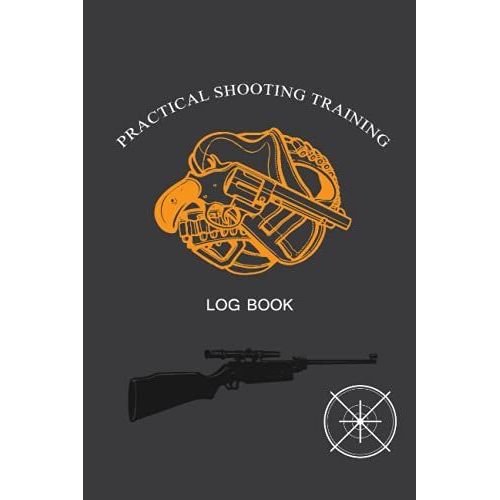 Practical Shooting Training Log Book: The Perfect Shooting Data Record Log Book | Record Target Shooting Data & Improve Your Skills And Precision