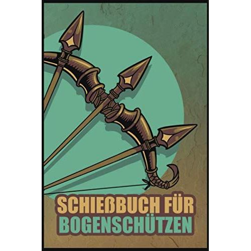 Schießbuch Für Bogenschützen: Schießbuch Für Bogenschützen Inkl. Einfachen Bogenpass Zum Ausfüllen I Trainingsbuch A5 Für Bogensport I Geschenk Für Sportschützen