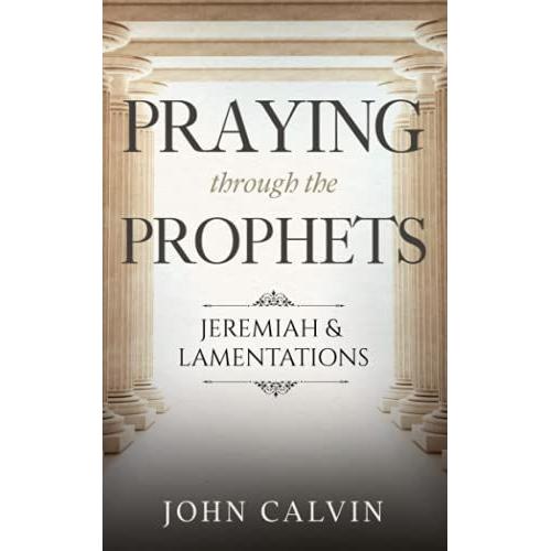 Praying Through The Prophets: Jeremiah & Lamentations: Worthwhile Life Changing Bible Verses & Prayer