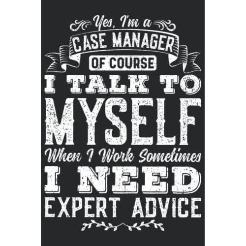 Yes I'm A Case Manager Of Course I Talk To Myself When I Work Sometimes I Need Expert Advice: Funny Case Manager Gifts, Case Manager Appreciation Gifts For Men Women, Lined Notebook Journal