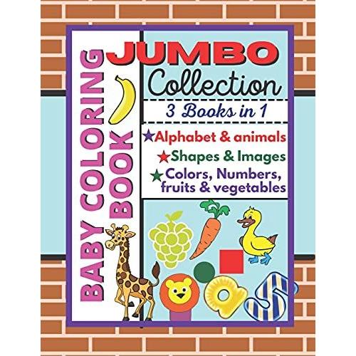 Baby Coloring Book: Jumbo Collection, Alphabet, Animals, Shapes, Images, Colors, Fruits And Vegetables