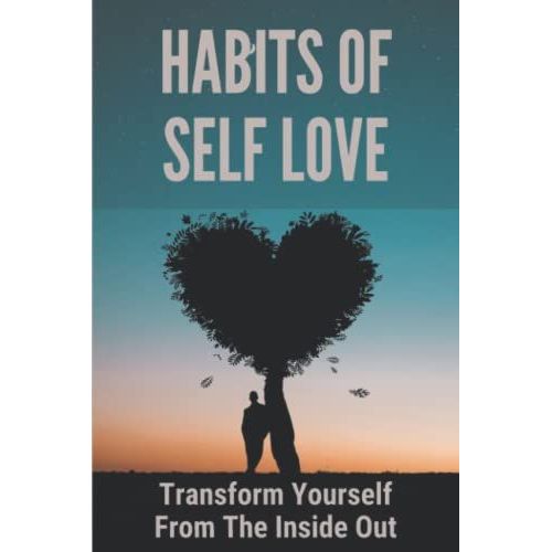 Habits Of Self Love: Transform Yourself From The Inside Out