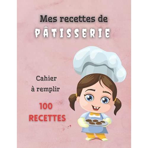 Mes Recettes De Pâtisserie Cahier À Remplir 100 Recettes: Livre De Cuisine Personnalisé À Écrire - Cahier De Recettes À Remplir / Livre De Recettes À ... Tartes Pâte Entrements (Journaux Français)